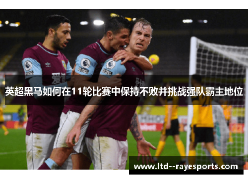 英超黑马如何在11轮比赛中保持不败并挑战强队霸主地位