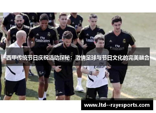西甲传统节日庆祝活动探秘：激情足球与节日文化的完美融合