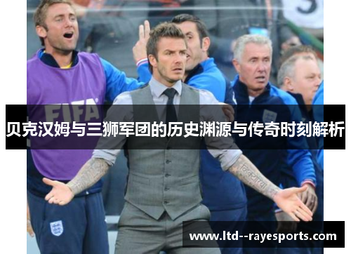 贝克汉姆与三狮军团的历史渊源与传奇时刻解析