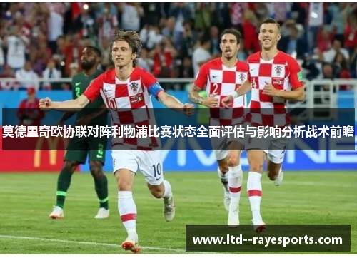 莫德里奇欧协联对阵利物浦比赛状态全面评估与影响分析战术前瞻
