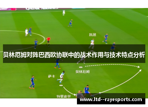 贝林厄姆对阵巴西欧协联中的战术作用与技术特点分析