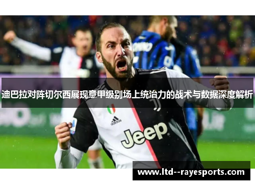 迪巴拉对阵切尔西展现意甲级别场上统治力的战术与数据深度解析