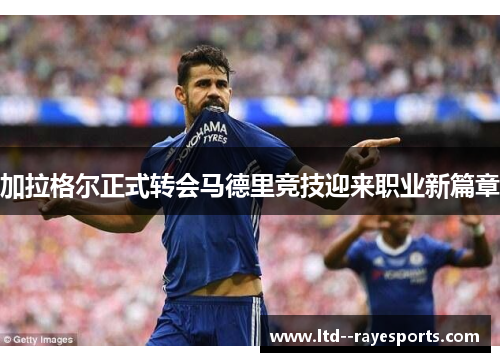 加拉格尔正式转会马德里竞技迎来职业新篇章