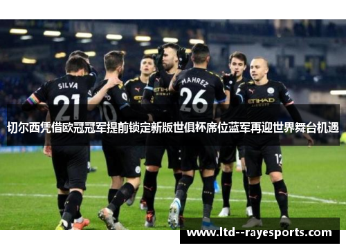 切尔西凭借欧冠冠军提前锁定新版世俱杯席位蓝军再迎世界舞台机遇