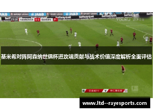 基米希对阵阿森纳世俱杯进攻端贡献与战术价值深度解析全面评估
